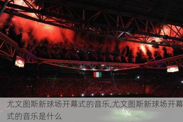 尤文图斯新球场开幕式的音乐,尤文图斯新球场开幕式的音乐是什么
