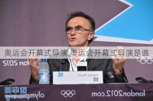 奥运会开幕式导演,奥运会开幕式导演是谁