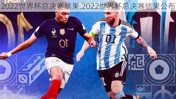 2022世界杯总决赛结果,2022世界杯总决赛结果公布