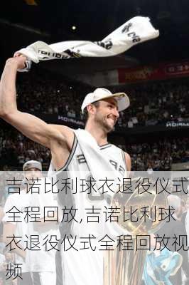 吉诺比利球衣退役仪式全程回放,吉诺比利球衣退役仪式全程回放视频