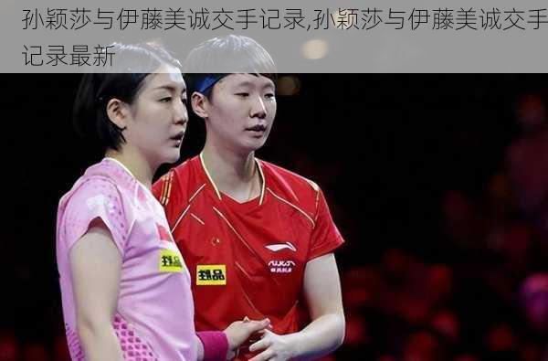 孙颖莎与伊藤美诚交手记录,孙颖莎与伊藤美诚交手记录最新