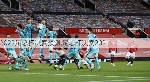 2022足总杯决赛预测,足总杯决赛2021