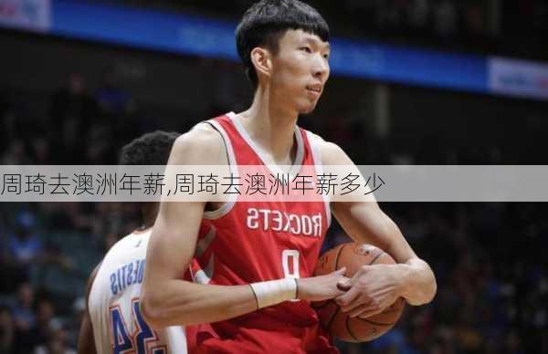周琦去澳洲年薪,周琦去澳洲年薪多少