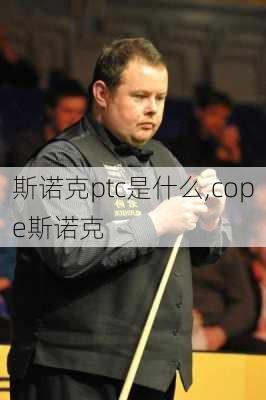 斯诺克ptc是什么,cope斯诺克