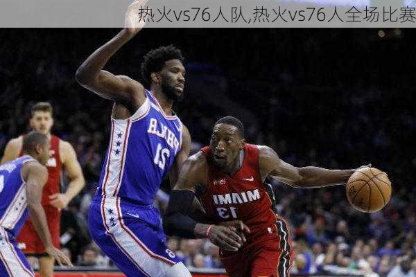 热火vs76人队,热火vs76人全场比赛