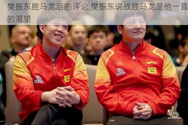 樊振东胜马龙后的评论,樊振东说战胜马龙是他一直的渴望