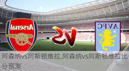 阿森纳vs阿斯顿维拉,阿森纳vs阿斯顿维拉比分预测