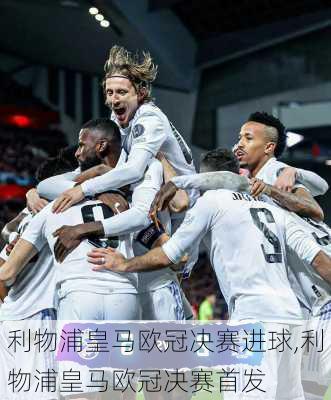 利物浦皇马欧冠决赛进球,利物浦皇马欧冠决赛首发
