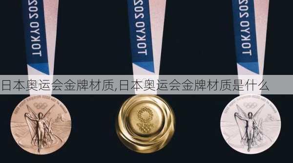 日本奥运会金牌材质,日本奥运会金牌材质是什么