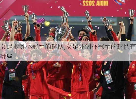 女足亚洲杯冠军的球队,女足亚洲杯冠军的球队有哪些