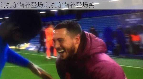 阿扎尔替补登场,阿扎尔替补登场笑