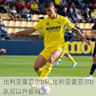 比利亚雷亚尔b队,比利亚雷亚尔b队可以升级吗