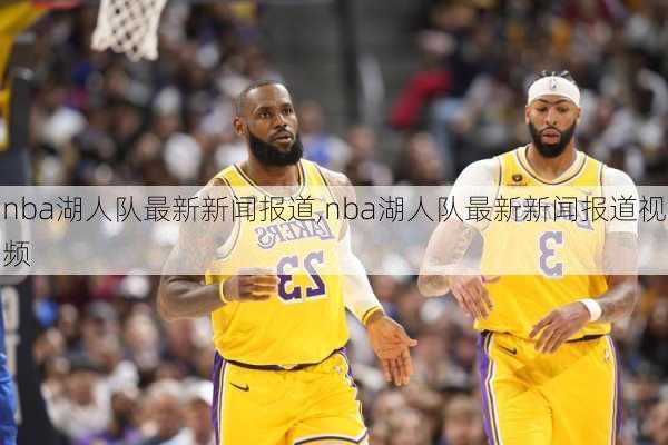 nba湖人队最新新闻报道,nba湖人队最新新闻报道视频