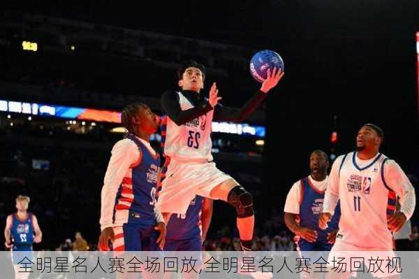 全明星名人赛全场回放,全明星名人赛全场回放视