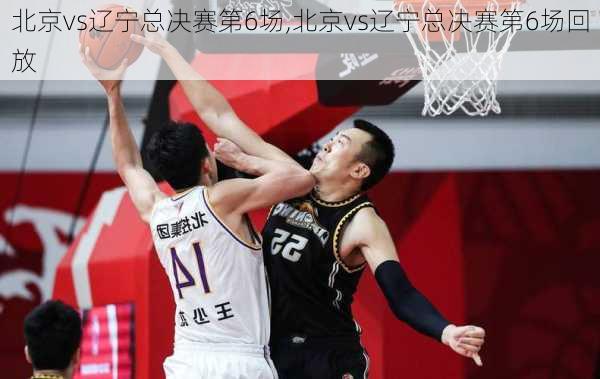 北京vs辽宁总决赛第6场,北京vs辽宁总决赛第6场回放