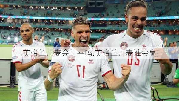 英格兰丹麦会打平吗,英格兰丹麦谁会赢