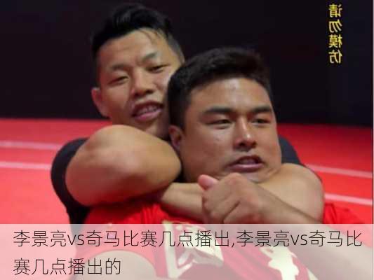 李景亮vs奇马比赛几点播出,李景亮vs奇马比赛几点播出的