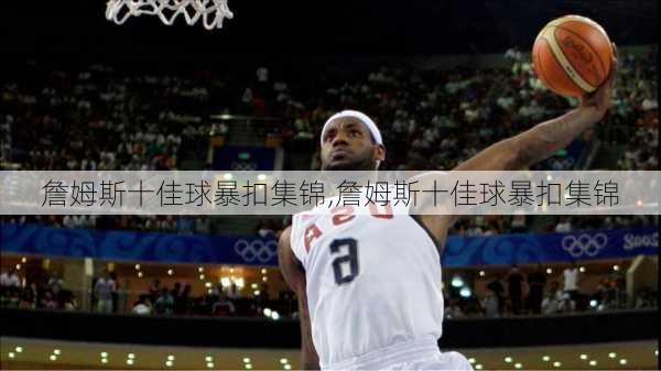 詹姆斯十佳球暴扣集锦,詹姆斯十佳球暴扣集锦