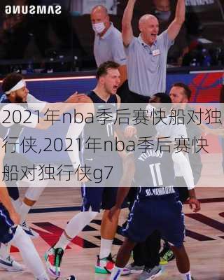 2021年nba季后赛快船对独行侠,2021年nba季后赛快船对独行侠g7