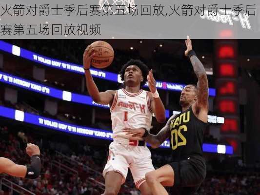 火箭对爵士季后赛第五场回放,火箭对爵士季后赛第五场回放视频