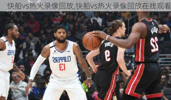 快船vs热火录像回放,快船vs热火录像回放在线观看