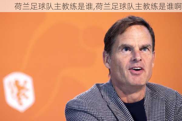 荷兰足球队主教练是谁,荷兰足球队主教练是谁啊