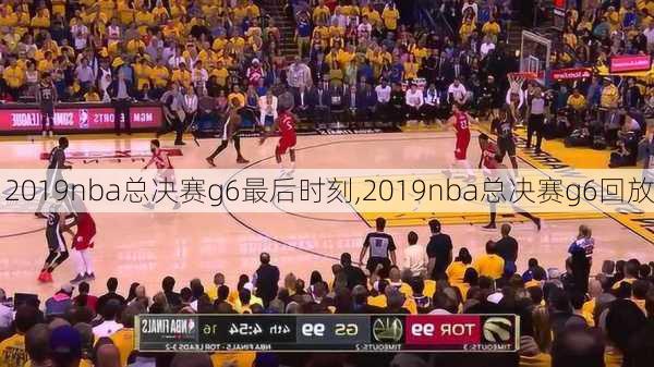 2019nba总决赛g6最后时刻,2019nba总决赛g6回放
