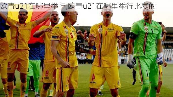 欧青u21在哪里举行,欧青u21在哪里举行比赛的