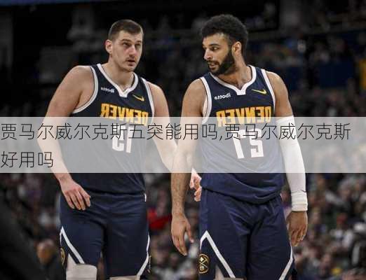 贾马尔威尔克斯五突能用吗,贾马尔威尔克斯好用吗
