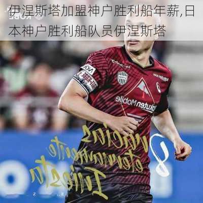 伊涅斯塔加盟神户胜利船年薪,日本神户胜利船队员伊涅斯塔