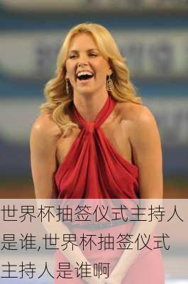 世界杯抽签仪式主持人是谁,世界杯抽签仪式主持人是谁啊