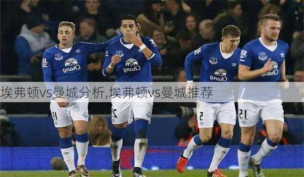 埃弗顿vs曼城分析,埃弗顿vs曼城推荐