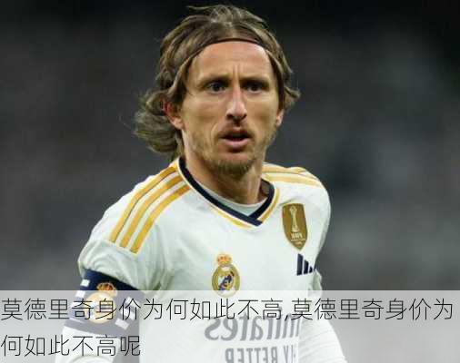 莫德里奇身价为何如此不高,莫德里奇身价为何如此不高呢