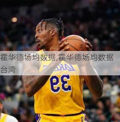 霍华德场均数据,霍华德场均数据台湾