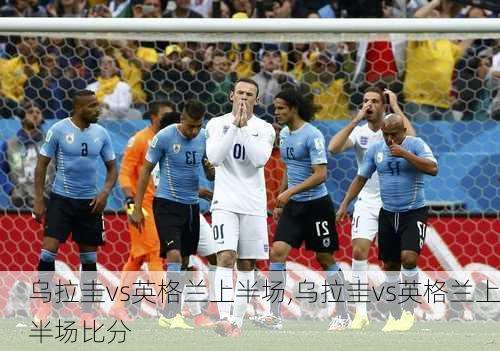 乌拉圭vs英格兰上半场,乌拉圭vs英格兰上半场比分