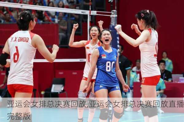 亚运会女排总决赛回放,亚运会女排总决赛回放直播完整版