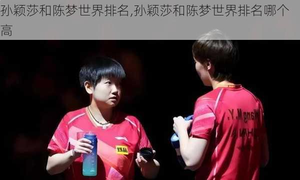 孙颖莎和陈梦世界排名,孙颖莎和陈梦世界排名哪个高
