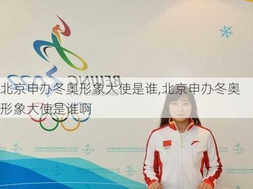 北京申办冬奥形象大使是谁,北京申办冬奥形象大使是谁啊
