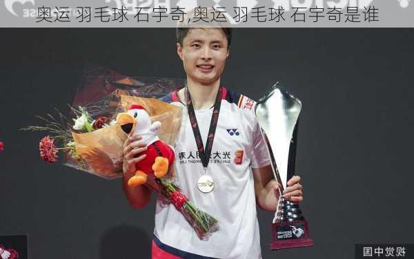 奥运 羽毛球 石宇奇,奥运 羽毛球 石宇奇是谁