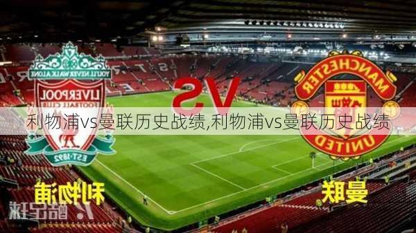 利物浦vs曼联历史战绩,利物浦vs曼联历史战绩