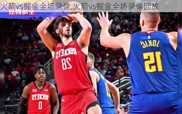 火箭vs掘金全场录像,火箭vs掘金全场录像回放