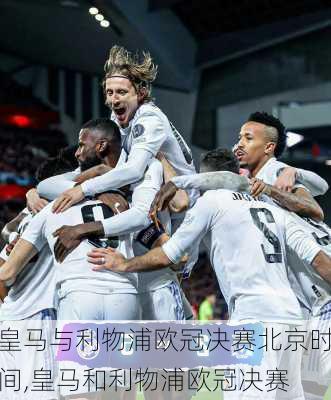 皇马与利物浦欧冠决赛北京时间,皇马和利物浦欧冠决赛
