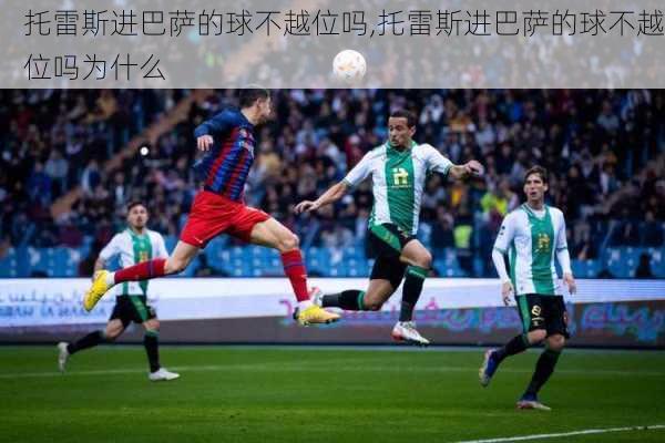 托雷斯进巴萨的球不越位吗,托雷斯进巴萨的球不越位吗为什么