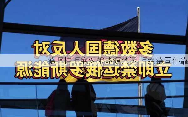 德坚持拒绝对俄能源禁运,拒绝德国停靠