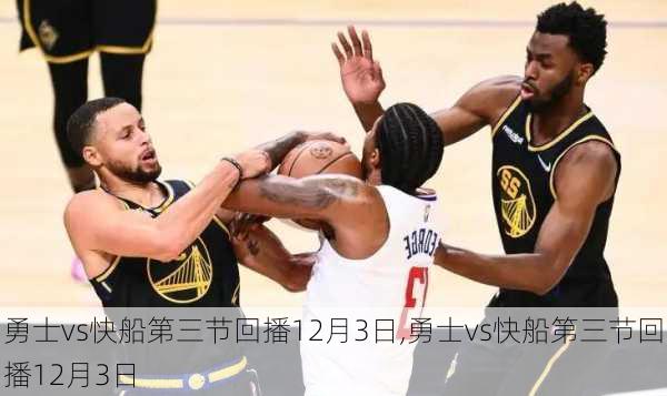 勇士vs快船第三节回播12月3日,勇士vs快船第三节回播12月3日
