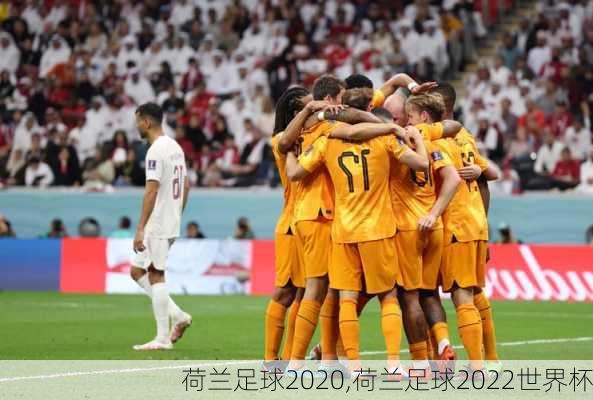 荷兰足球2020,荷兰足球2022世界杯