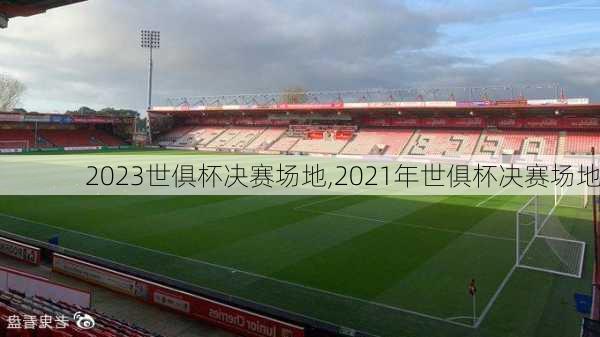 2023世俱杯决赛场地,2021年世俱杯决赛场地