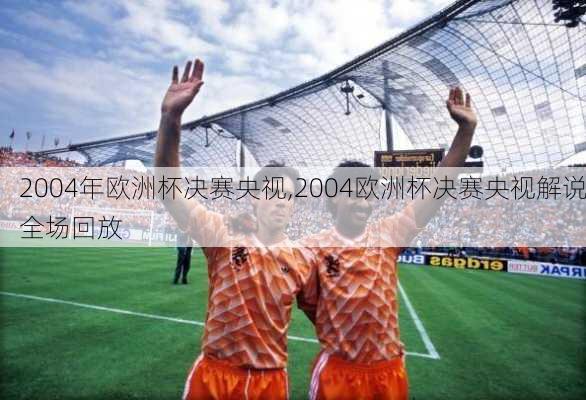 2004年欧洲杯决赛央视,2004欧洲杯决赛央视解说全场回放