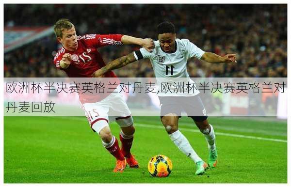 欧洲杯半决赛英格兰对丹麦,欧洲杯半决赛英格兰对丹麦回放
