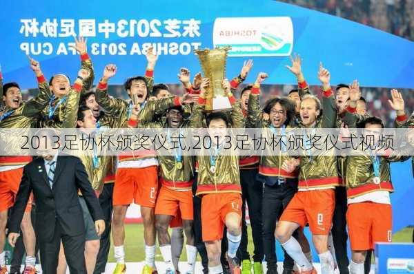 2013足协杯颁奖仪式,2013足协杯颁奖仪式视频